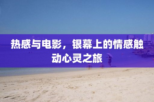 熱感與電影，銀幕上的情感觸動心靈之旅