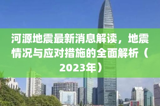 河源地震最新消息解讀，地震情況與應(yīng)對措施的全面解析（2023年）