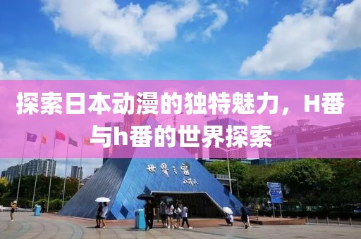 探索日本動漫的獨特魅力，H番與h番的世界探索