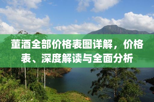 董酒全部?jī)r(jià)格表圖詳解，價(jià)格表、深度解讀與全面分析