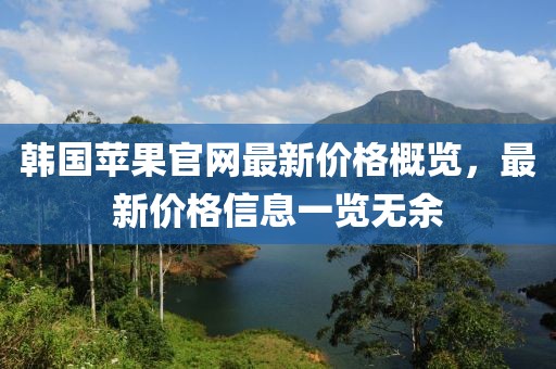 韓國(guó)蘋(píng)果官網(wǎng)最新價(jià)格概覽，最新價(jià)格信息一覽無(wú)余
