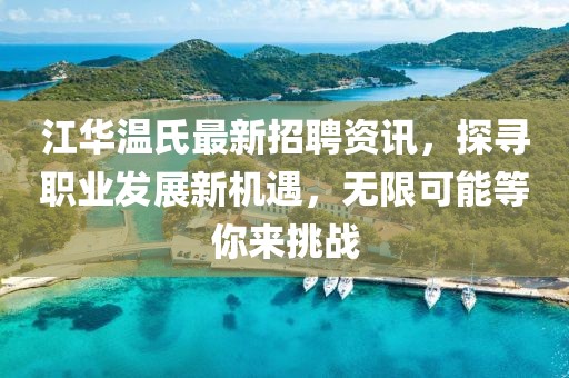 江華溫氏最新招聘資訊，探尋職業(yè)發(fā)展新機(jī)遇，無限可能等你來挑戰(zhàn)