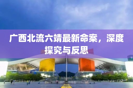 廣西北流六靖最新命案，深度探究與反思