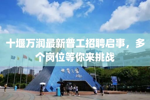 十堰萬潤最新普工招聘啟事，多個(gè)崗位等你來挑戰(zhàn)