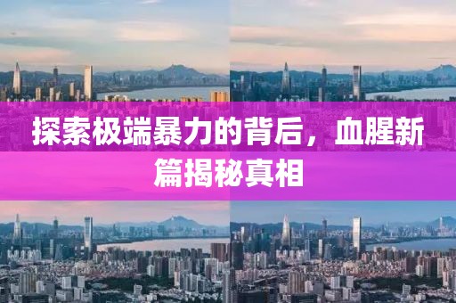 探索極端暴力的背后，血腥新篇揭秘真相