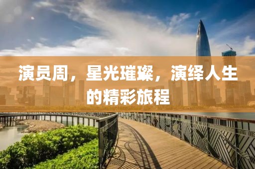 演員周，星光璀璨，演繹人生的精彩旅程