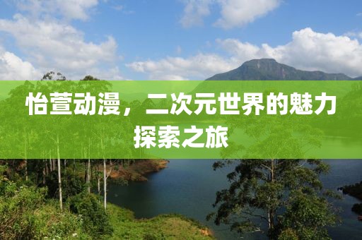 怡萱動(dòng)漫，二次元世界的魅力探索之旅