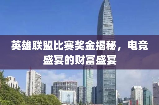 英雄聯(lián)盟比賽獎金揭秘，電競盛宴的財富盛宴
