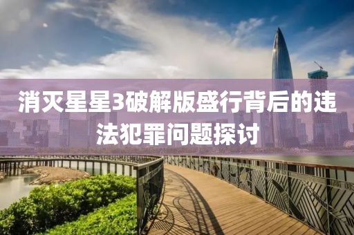 消滅星星3破解版盛行背后的違法犯罪問題探討
