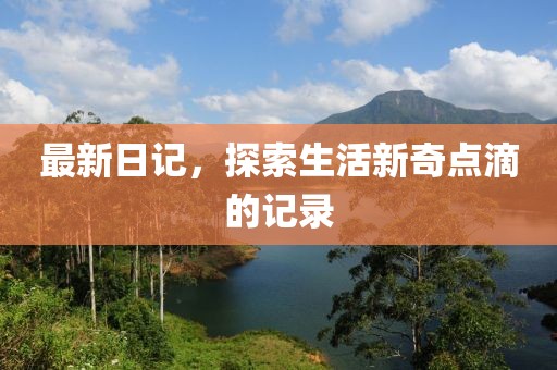 最新日記，探索生活新奇點(diǎn)滴的記錄