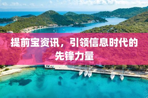 提前寶資訊，引領(lǐng)信息時代的先鋒力量