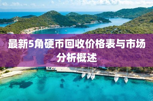 最新5角硬幣回收價格表與市場分析概述