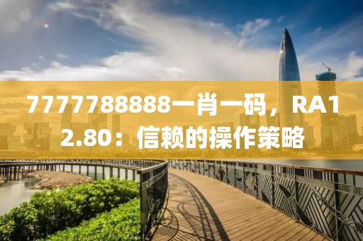 7777788888一肖一碼，RA12.80：信賴的操作策略