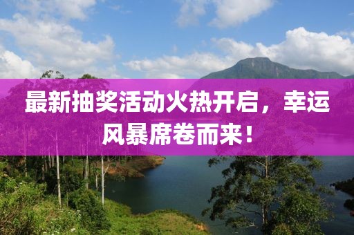 最新抽獎活動火熱開啟，幸運風暴席卷而來！