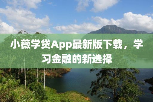小薇學(xué)貸App最新版下載，學(xué)習(xí)金融的新選擇