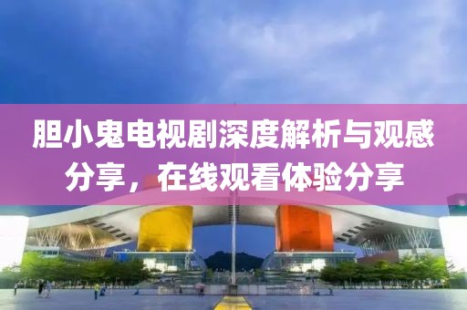膽小鬼電視劇深度解析與觀感分享,在線觀看體驗(yàn)分享