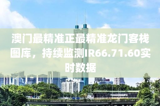 澳門最精準(zhǔn)正最精準(zhǔn)龍門客棧圖庫，持續(xù)監(jiān)測IR66.71.60實(shí)時數(shù)據(jù)