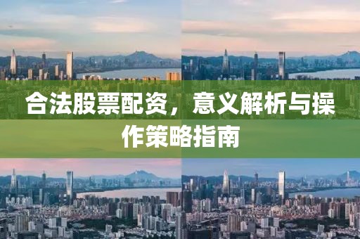 合法股票配資，意義解析與操作策略指南