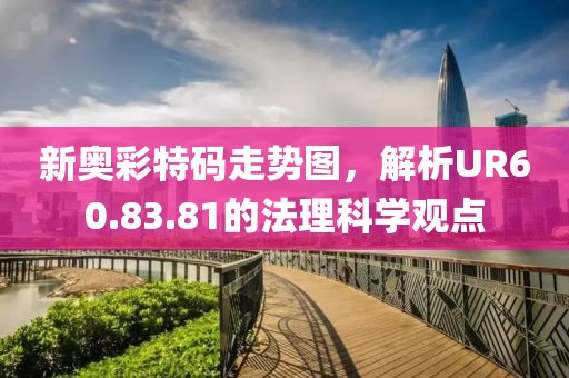 新奧彩特碼走勢(shì)圖，解析UR60.83.81的法理科學(xué)觀點(diǎn)