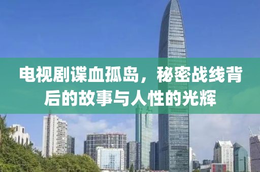 電視劇諜血孤島，秘密戰(zhàn)線背后的故事與人性的光輝