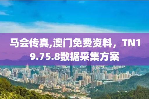 馬會(huì)傳真,澳門免費(fèi)資料，TN19.75.8數(shù)據(jù)采集方案
