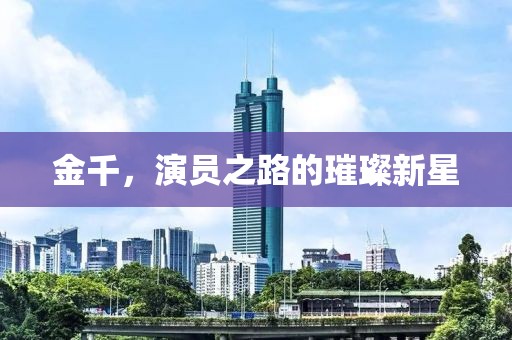 金千，演員之路的璀璨新星