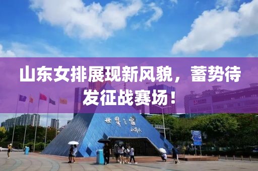 山東女排展現(xiàn)新風(fēng)貌，蓄勢(shì)待發(fā)征戰(zhàn)賽場(chǎng)！