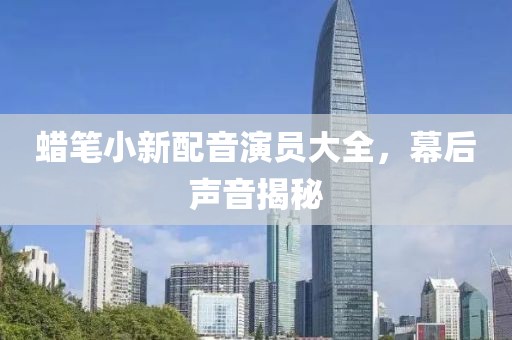 蠟筆小新配音演員大全，幕后聲音揭秘