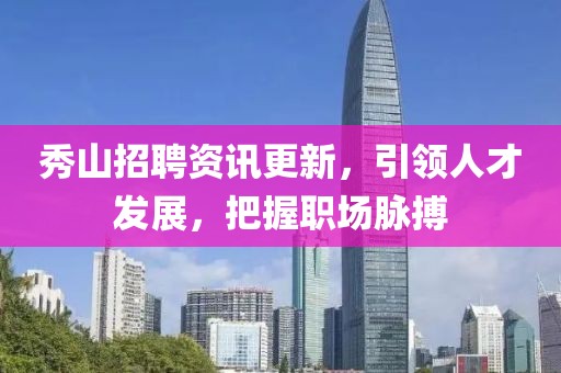 秀山招聘資訊更新，引領(lǐng)人才發(fā)展，把握職場脈搏