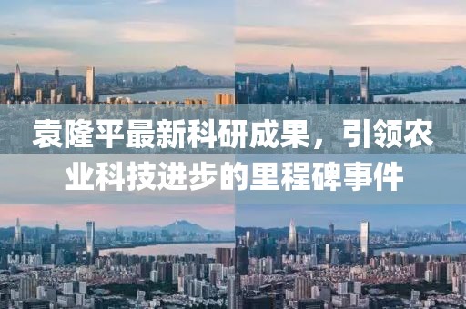 袁隆平最新科研成果，引領農業(yè)科技進步的里程碑事件