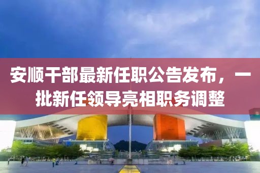 安順干部最新任職公告發(fā)布，一批新任領導亮相職務調整