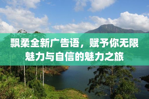 飄柔全新廣告語，賦予你無限魅力與自信的魅力之旅
