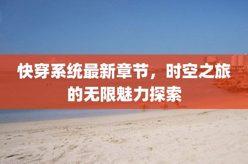 快穿系統(tǒng)最新章節(jié)，時空之旅的無限魅力探索