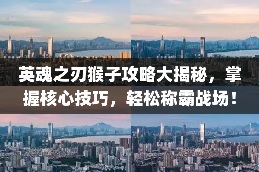 英魂之刃猴子攻略大揭秘，掌握核心技巧，輕松稱霸戰(zhàn)場(chǎng)！