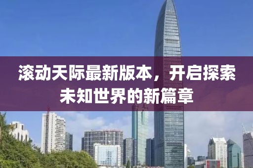 滾動天際最新版本，開啟探索未知世界的新篇章