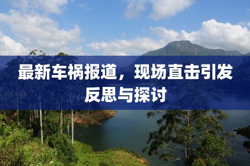 最新車禍報(bào)道，現(xiàn)場(chǎng)直擊引發(fā)反思與探討
