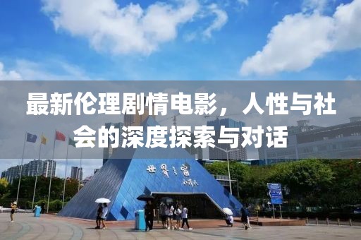 最新倫理劇情電影，人性與社會的深度探索與對話