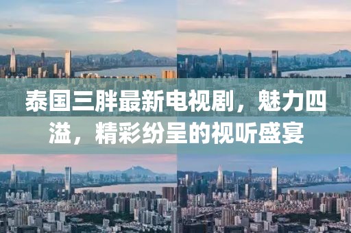 泰國(guó)三胖最新電視劇，魅力四溢，精彩紛呈的視聽(tīng)盛宴