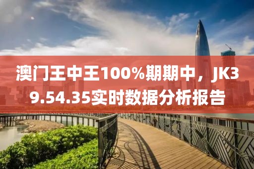 澳門王中王100%期期中，JK39.54.35實(shí)時數(shù)據(jù)分析報(bào)告