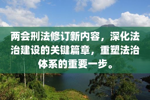 兩會刑法修訂新內(nèi)容，深化法治建設(shè)的關(guān)鍵篇章，重塑法治體系的重要一步。