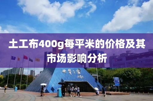 土工布400g每平米的價(jià)格及其市場(chǎng)影響分析