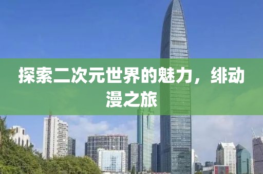 探索二次元世界的魅力，緋動(dòng)漫之旅
