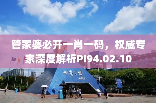 管家婆必開一肖一碼，權(quán)威專家深度解析PI94.02.10