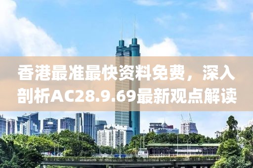 香港最準(zhǔn)最快資料免費(fèi)，深入剖析AC28.9.69最新觀點(diǎn)解讀