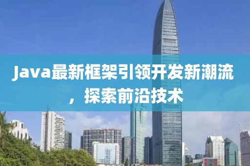 Java最新框架引領(lǐng)開發(fā)新潮流，探索前沿技術(shù)