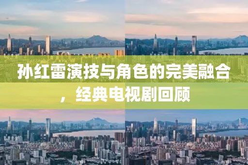 孫紅雷演技與角色的完美融合，經(jīng)典電視劇回顧