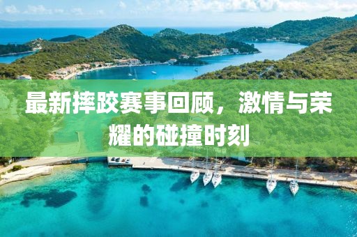 最新摔跤賽事回顧，激情與榮耀的碰撞時(shí)刻