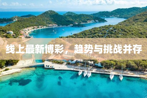 線上最新博彩，趨勢(shì)與挑戰(zhàn)并存