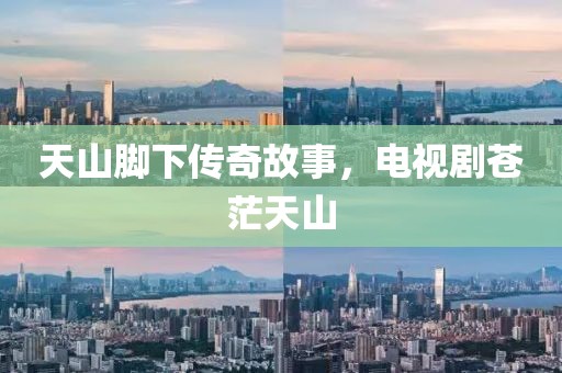 天山腳下傳奇故事，電視劇蒼茫天山