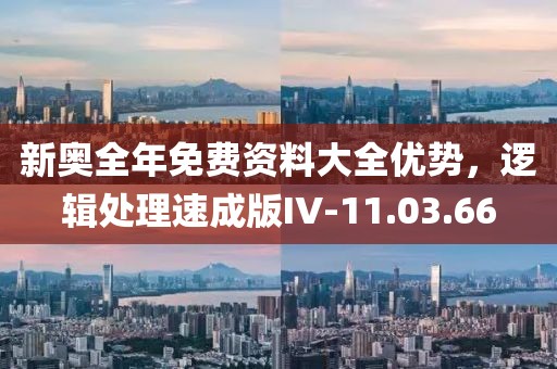 新奧全年免費(fèi)資料大全優(yōu)勢(shì)，邏輯處理速成版IV-11.03.66